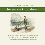 The Market Gardener: A Successful Growers Handbook for Small-Scale Organic Farming