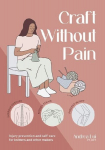 Craft without Pain: Injury Prevention and Self-Care for Knitters and Other Makers