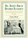 Mrs. Beetons Book of Household Management: The 1861 Classic with Advice on Cooking, Cleaning, Childrearing, Entertaining, and More