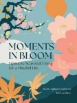 Moments in Bloom: Japanese Seasonal Living for a Mindful Life