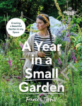 Gardeners' World: A Year in a Small Garden: Creating a Beautiful Garden in Any Space