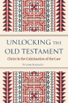 Unlocking the Old Testament: Christ Is the Culmination of the Law