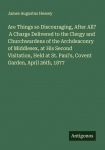 Are Things so Discouraging, After All? A Charge Delivered to the Clergy and Churchwardens of the Archdeaconry of Middlesex, at His Second Visitation, Held at St. Pauls, Covent Garden, April 26th, 1877