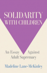 Solidarity with Children: An Essay Against Adult Supremacy