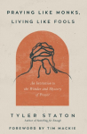 Praying Like Monks, Living Like Fools: An Invitation to the Wonder and Mystery of Prayer
