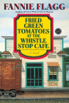 Fried Green Tomatoes at the Whistle Stop Cafe: A Novel