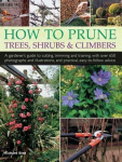 How to Prune Trees, Shrubs & Climbers: A Gardener's Guide to Cutting, Trimming and Training, with Over 650 Photographs and Illustrations, and Practical, Easy-To-Follow Advice