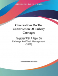 Observations On The Construction Of Railway Carriages: Together With A Paper On Railways And Their Management (1868)