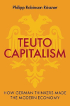 Teutocapitalism: How German Thinkers Made the Modern Economy