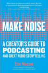 Make Noise: A Creators Guide to Podcasting and Great Audio Storytelling