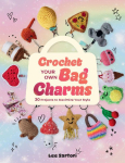 Crochet Your Own Bag Charms: 30 Projects to Maximize Your Style