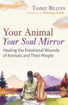 Your Animal - Your Soul Mirror: Healing the Emotional Wounds of Animals and Their People