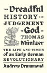 The Dreadful History and Judgement of God on Thomas M&uuml;ntzer: The Life and Times of an Early German Revolutionary
