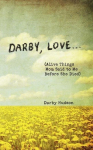 Darby, Love . . .: (Alive Things Mom Said to Me Before She Died)