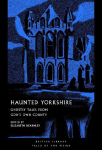 Haunted Yorkshire: Ghostly Tales from God's Own County
