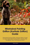 Wirehaired Pointing Griffon (Korthals Griffon) Guide Wirehaired Pointing Griffon Guide Includes: Wirehaired Pointing Griffon Training, Diet, Socializing, Care, Grooming, and More