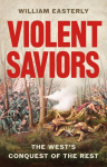 Violent Saviors: The Wests Conquest of the Rest
