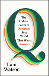 Q: The Hidden Power of Questions in a World That Wants Answers