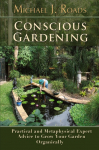 Conscious Gardening: Practical and Metaphysical Expert Advice to Grow Your Garden Organically