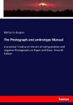 The Photograph and ambrotype Manual: A practical Treatise on the Art of taking positive and negative Photographs on Paper and Glass. Seventh Edition