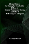 Life and Times of Her Majesty Caroline Matilda (Volume 1); Queen of Denmark and Norway, and Sister of H. M. George III. of England