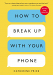 How to Break Up with Your Phone: The 30-Day Digital Detox Plan