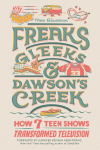 Freaks, Gleeks, and Dawsons Creek: How Seven Teen Shows Transformed Television