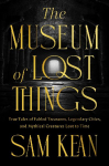 The Museum of Lost Things: True Tales of Fabled Treasures, Legendary Cities, and Mythical Creatures That Vanished From History
