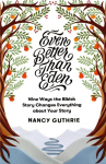 Even Better Than Eden: Nine Ways the Bibles Story Changes Everything about Your Story