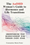 The AuDHD Womans Guide to Hormones and Life Transitions: Understanding Your Neurodivergent Mind Through Every Stage