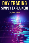 Day Trading Simply Explained!: A Comprehensive Introduction to the World of Stock Day Trading and Forex