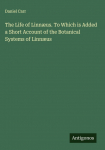 The Life of Linn&aelig;us. To Which is Added a Short Account of the Botanical Systems of Linn&aelig;us