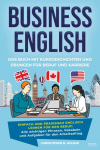 Business English - Das Buch mit Kurzgeschichten und &Uuml;bungen f&uuml;r Beruf und Karriere: Einfach und praxisnah Englisch lernen f&uuml;r den Beruf: Alle wichtigen Phrasen, Vokabeln und Aufgaben f&uuml;r den Arbeitsalltag - Mit L&ouml;sungen, Tipps und Erkl&auml;rungen f&uuml;r pro ...