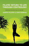 Pilates Return to Life Through Contrology: Revised Edition for the 21st Century : Revised Edition for the 21st Century by Joseph Pilates and Judd RobbinS