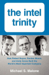 The Intel Trinity: How Robert Noyce, Gordon Moore, and Andy Grove Built the Worlds Most Important Company