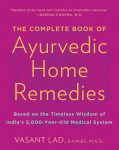 The Complete Book of Ayurvedic Home Remedies: Based on the Timeless Wisdom of Indias 5,000-Year-Old Medical System