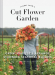 Cut Flower Garden: Grow, Harvest and Arrange Stunning Seasonal Blooms
