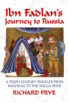 Ibn Fadlans Journey to Russia: A Tenth-Century Traveler from Baghad to the Volga River