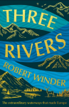 Three Rivers: The Extraordinary Waterways That Made Europe - The perfect gift for the armchair traveller in your life