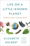 Life on a Little-Known Planet: Dispatches from a Changing World