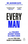Every Man: Why Violence Against Women is a Mens Issue, and How You Can Make a Difference