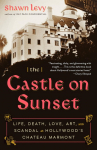 The Castle on Sunset: Life, Death, Love, Art, and Scandal at Hollywoods Chateau Marmont