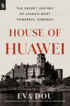House of Huawei: The Secret History of Chinas Most Powerful Company