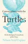 Conversations with the Turtles: On the Ideological Conundrums of Our Times