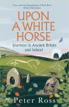 Upon a White Horse: Journeys in Ancient Britain and Ireland