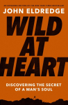The Wild at Heart: Discovering the Secret of a Man's Soul (Expanded)