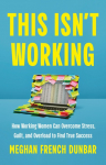 This Isnt Working: How Working Women Can Overcome Stress, Guilt, and Overload to Find True Success
