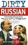 Dirty Russian: Everyday Slang from Whats Up? to F*%# Off!