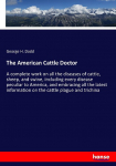 The American Cattle Doctor: A complete work on all the diseases of cattle, sheep, and swine, including every disease peculiar to America, and embracing all the latest information on the cattle plague and trichina