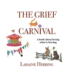 The Grief Carnival: a book about loving what is leaving